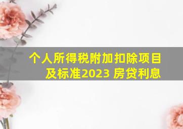 个人所得税附加扣除项目及标准2023 房贷利息